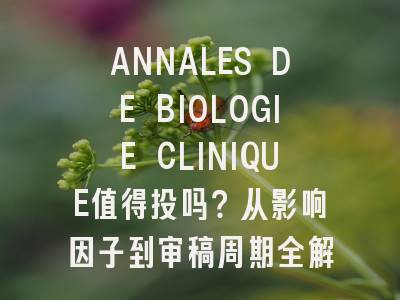 ANNALES DE BIOLOGIE CLINIQUE值得投吗？从影响因子到审稿周期全解析