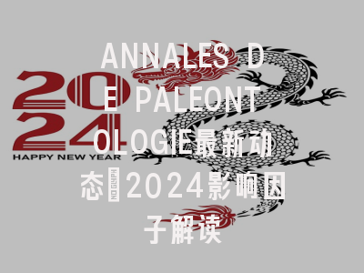 ANNALES DE PALEONTOLOGIE最新动态：2024影响因子解读