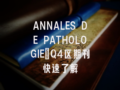 ANNALES DE PATHOLOGIE：Q4区期刊快速了解
