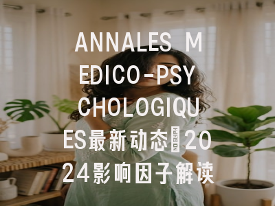 ANNALES MEDICO-PSYCHOLOGIQUES最新动态：2024影响因子解读