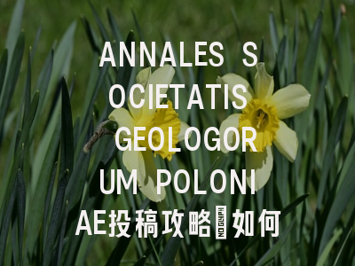 ANNALES SOCIETATIS GEOLOGORUM POLONIAE投稿攻略：如何提高...