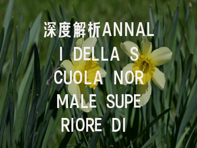 深度解析ANNALI DELLA SCUOLA NORMALE SUPERIORE DI PI...