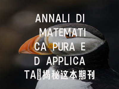 ANNALI DI MATEMATICA PURA ED APPLICATA：揭秘这本期刊为何...