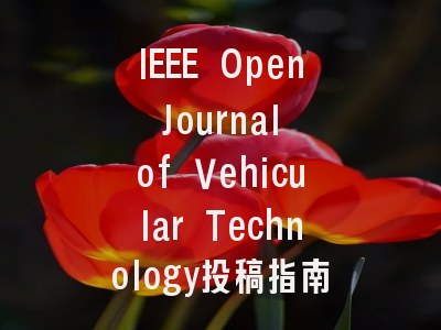 IEEE Open Journal of Vehicular Technology投稿指南与审稿流程详解