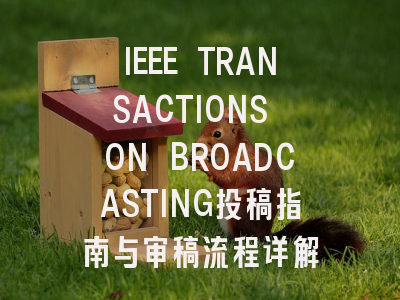 IEEE TRANSACTIONS ON BROADCASTING投稿指南与审稿流程详解