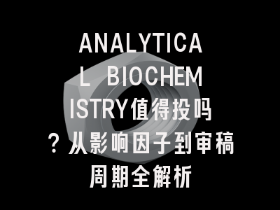 ANALYTICAL BIOCHEMISTRY值得投吗？从影响因子到审稿周期全解析