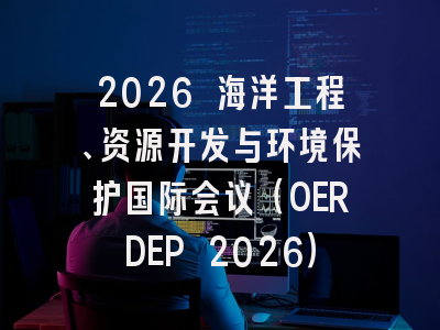 2026 海洋工程、资源开发与环境保护国际会议（OERDEP 2026）