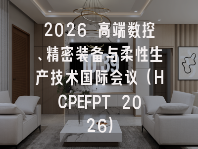 2026 高端数控、精密装备与柔性生产技术国际会议（HCPEFPT 2026）