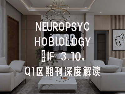 NEUROPSYCHOBIOLOGY：IF 3.10，Q1区期刊深度解读