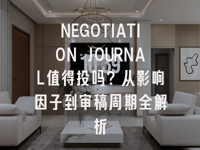NEGOTIATION JOURNAL值得投吗？从影响因子到审稿周期全解析
