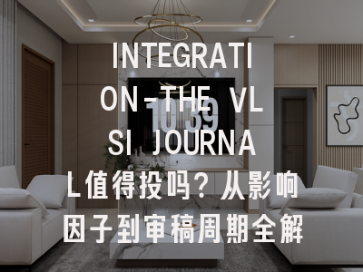 INTEGRATION-THE VLSI JOURNAL值得投吗？从影响因子到审稿周期全解析