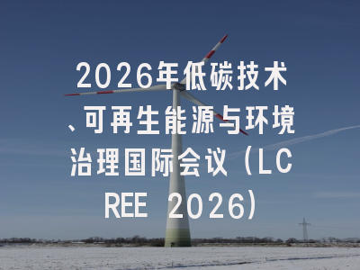 2026年低碳技术、可再生能源与环境治理国际会议（LCREE 2026）