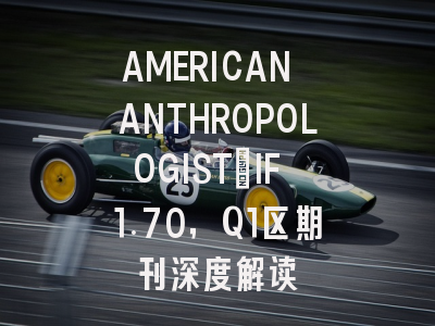 AMERICAN ANTHROPOLOGIST：IF 1.70，Q1区期刊深度解读