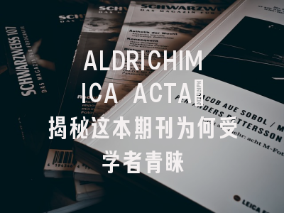 ALDRICHIMICA ACTA：揭秘这本期刊为何受学者青睐