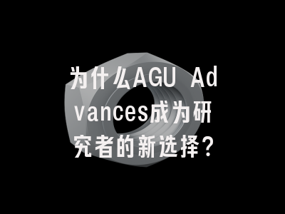 为什么AGU Advances成为研究者的新选择？