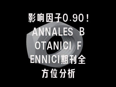 影响因子0.90！ANNALES BOTANICI FENNICI期刊全方位分析