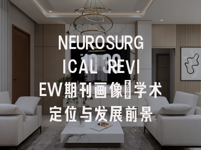 NEUROSURGICAL REVIEW期刊画像：学术定位与发展前景