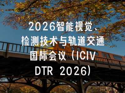2026智能视觉、检测技术与轨道交通国际会议（ICIVDTR 2026）