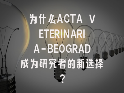 为什么ACTA VETERINARIA-BEOGRAD成为研究者的新选择？