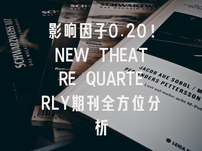 影响因子0.20！NEW THEATRE QUARTERLY期刊全方位分析
