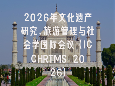 2026年文化遗产研究、旅游管理与社会学国际会议（ICCHRTMS 2026）