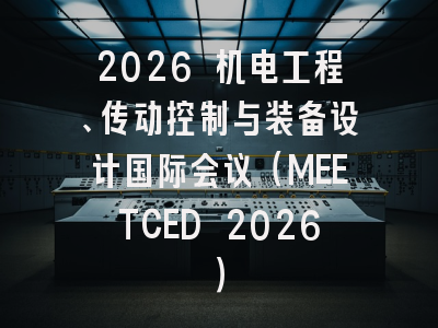 2026 机电工程、传动控制与装备设计国际会议（MEETCED 2026）
