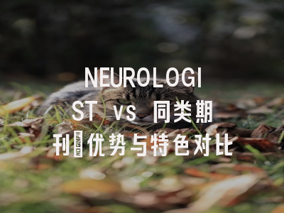 NEUROLOGIST vs 同类期刊:优势与特色对比