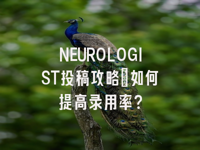 NEUROLOGIST投稿攻略：如何提高录用率？