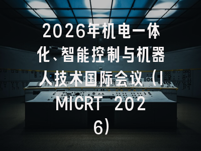 2026年机电一体化、智能控制与机器人技术国际会议（IMICRT 2026）