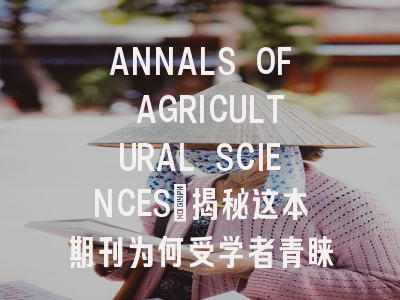 ANNALS OF AGRICULTURAL SCIENCES：揭秘这本期刊为何受学者青睐