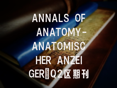ANNALS OF ANATOMY-ANATOMISCHER ANZEIGER：Q2区期刊快速了解
