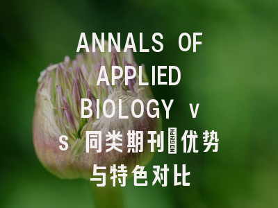 ANNALS OF APPLIED BIOLOGY vs 同类期刊：优势与特色对比