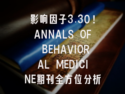 影响因子3.30！ANNALS OF BEHAVIORAL MEDICINE期刊全方位分析