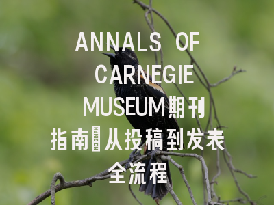 ANNALS OF CARNEGIE MUSEUM期刊指南：从投稿到发表全流程