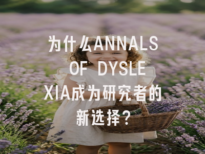为什么ANNALS OF DYSLEXIA成为研究者的新选择？