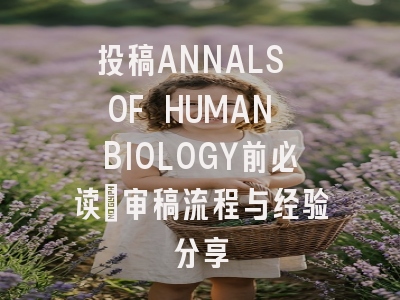 投稿ANNALS OF HUMAN BIOLOGY前必读：审稿流程与经验分享
