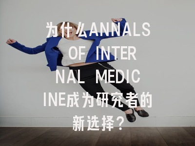 为什么ANNALS OF INTERNAL MEDICINE成为研究者的新选择？