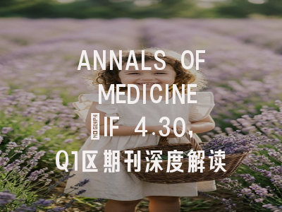 ANNALS OF MEDICINE：IF 4.30，Q1区期刊深度解读
