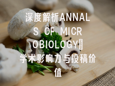 深度解析ANNALS OF MICROBIOLOGY：学术影响力与投稿价值