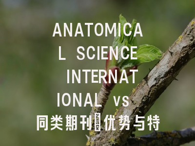 ANATOMICAL SCIENCE INTERNATIONAL vs 同类期刊：优势与特色对比