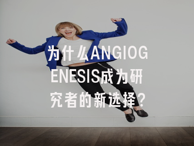 为什么ANGIOGENESIS成为研究者的新选择？