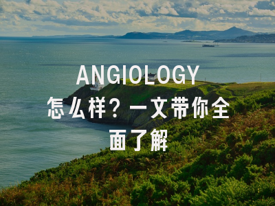 ANGIOLOGY怎么样？一文带你全面了解