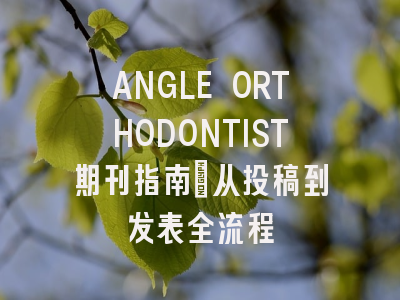 ANGLE ORTHODONTIST期刊指南：从投稿到发表全流程