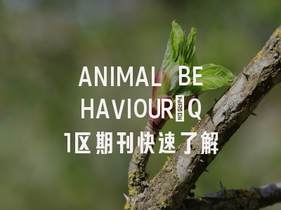 ANIMAL BEHAVIOUR：Q1区期刊快速了解