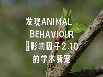 发现ANIMAL BEHAVIOUR：影响因子2.10的学术新宠