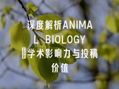 深度解析ANIMAL BIOLOGY：学术影响力与投稿价值