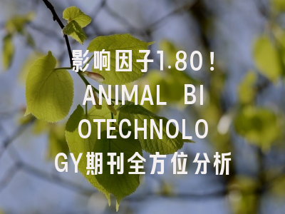 影响因子1.80！ANIMAL BIOTECHNOLOGY期刊全方位分析