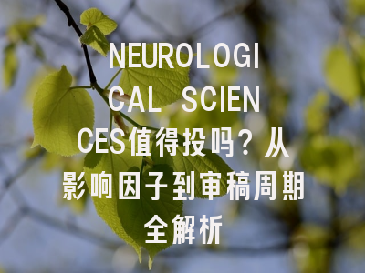 NEUROLOGICAL SCIENCES值得投吗？从影响因子到审稿周期全解析