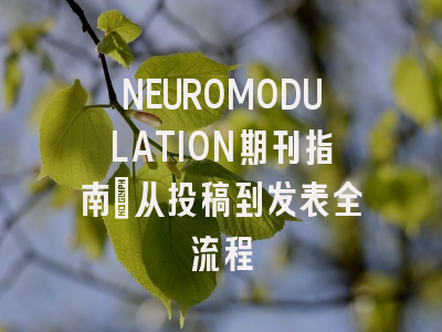 NEUROMODULATION期刊指南：从投稿到发表全流程