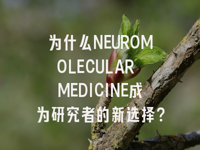 为什么NEUROMOLECULAR MEDICINE成为研究者的新选择？